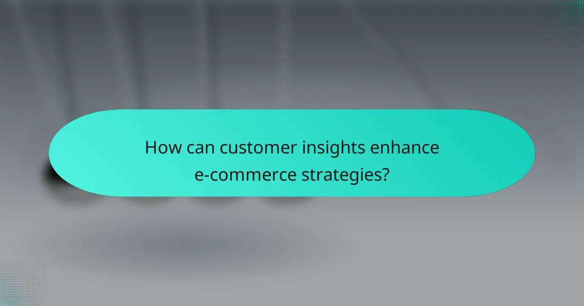 How can customer insights enhance e-commerce strategies?