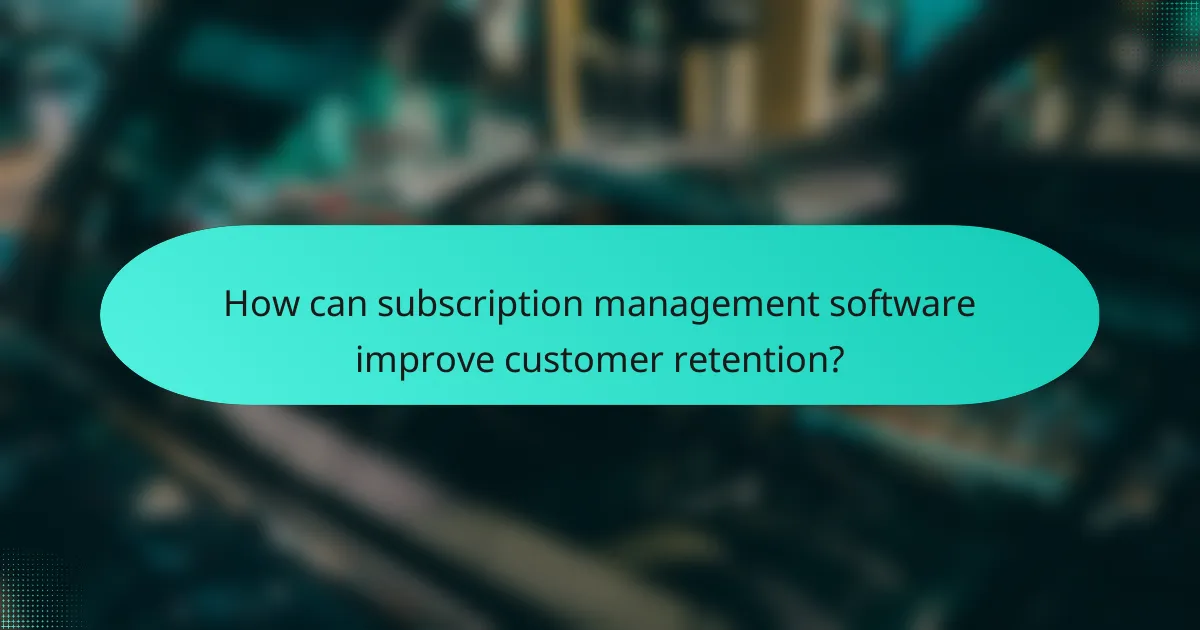 How can subscription management software improve customer retention?