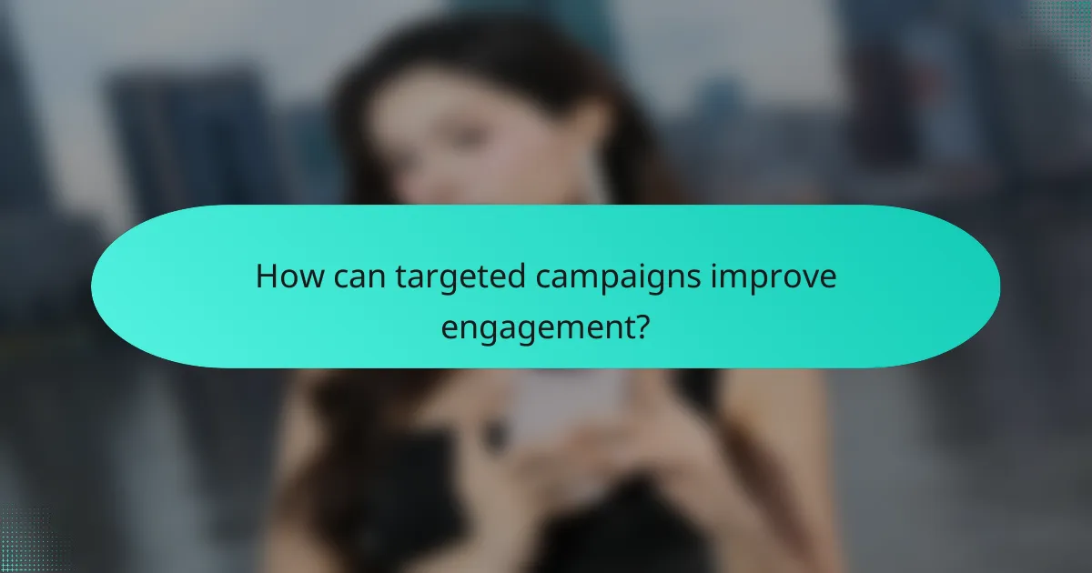 How can targeted campaigns improve engagement?