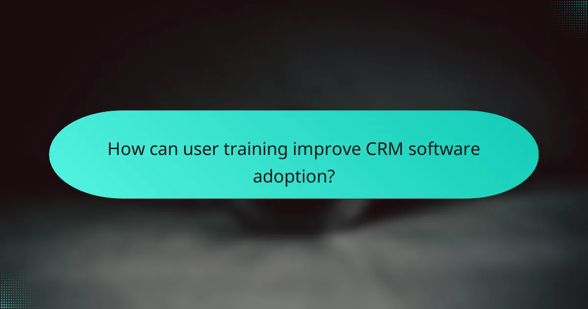 How can user training improve CRM software adoption?