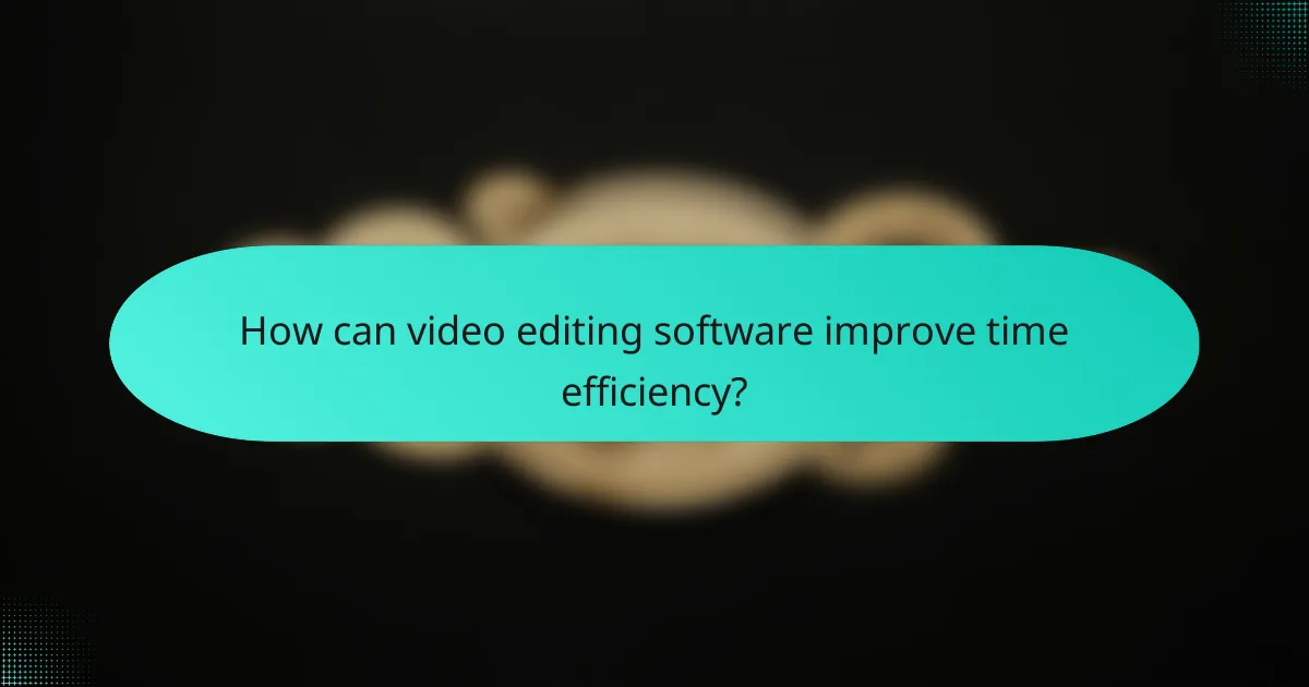 How can video editing software improve time efficiency?