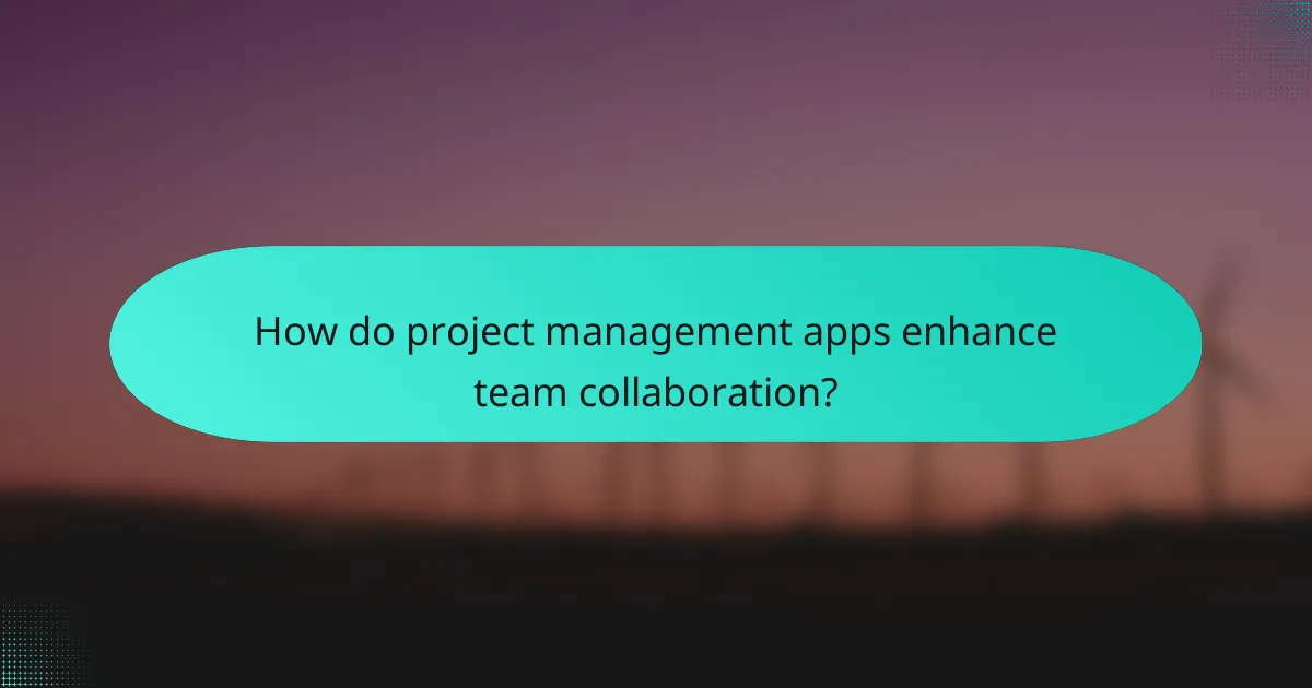 How do project management apps enhance team collaboration?