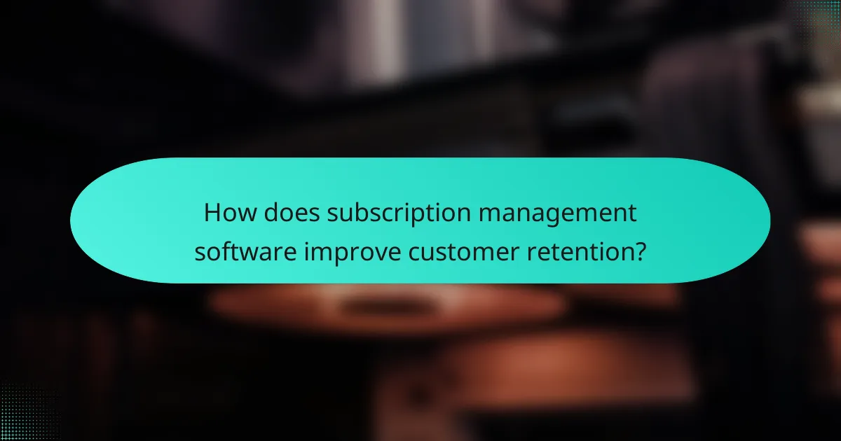 How does subscription management software improve customer retention?