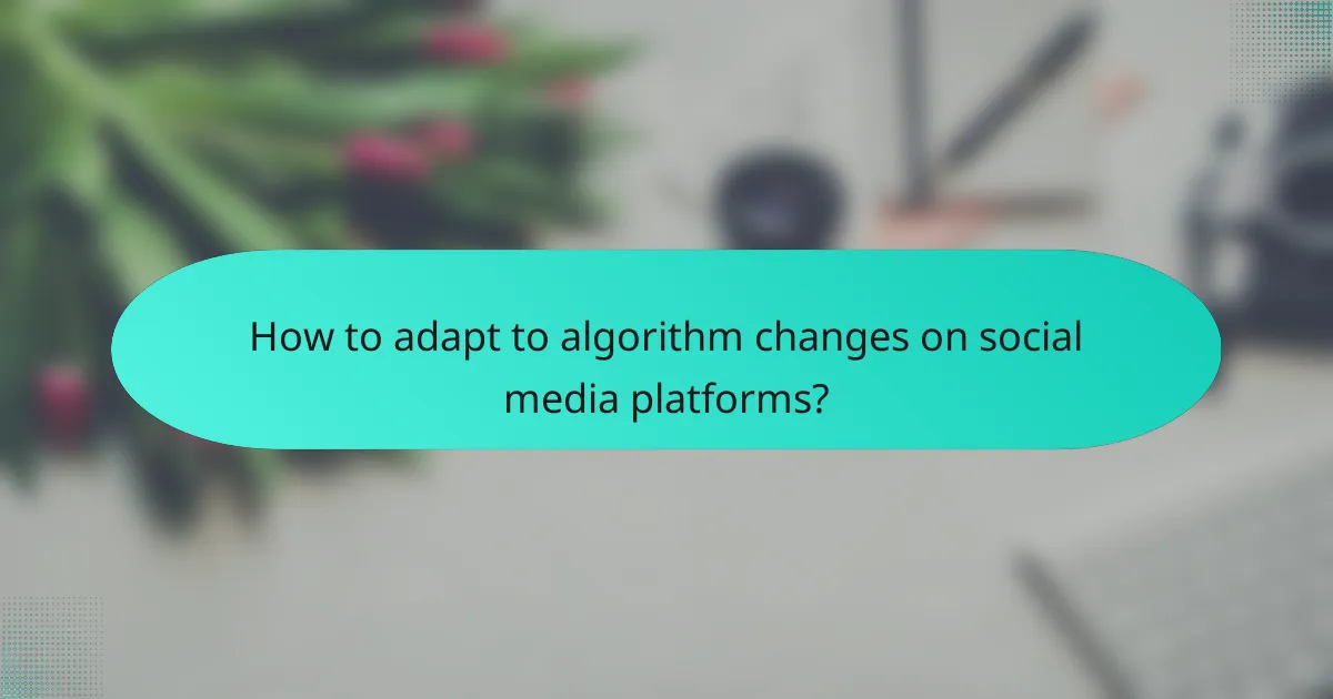 How to adapt to algorithm changes on social media platforms?