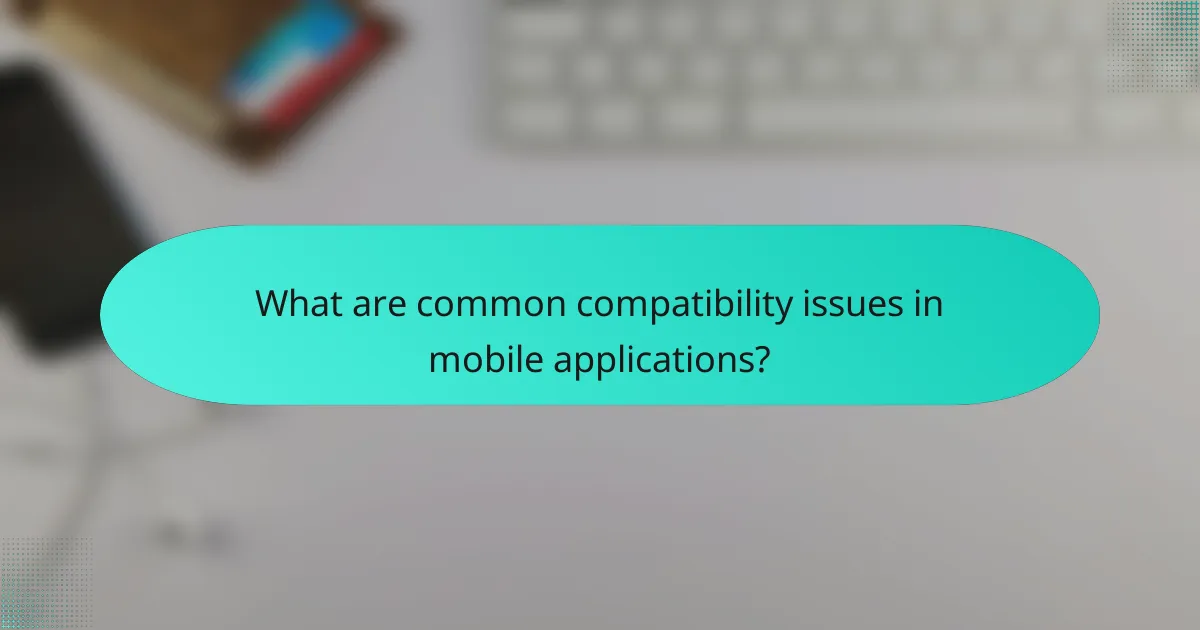 What are common compatibility issues in mobile applications?