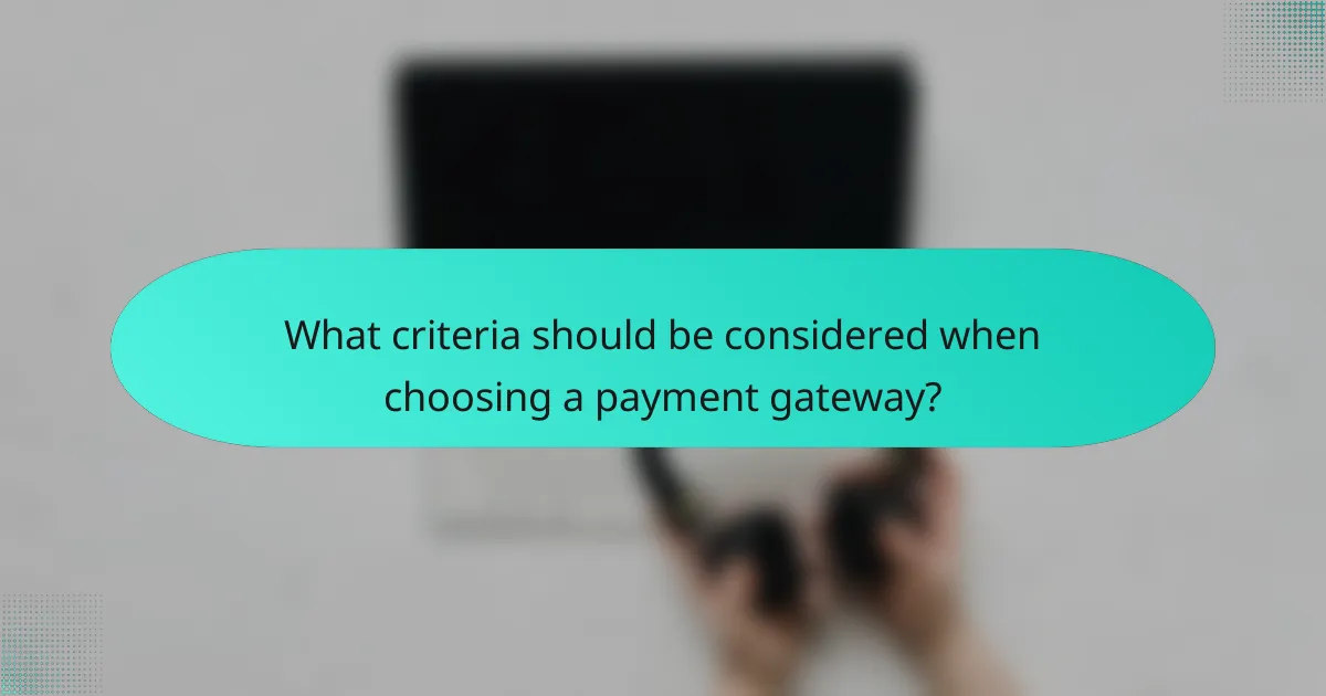 What criteria should be considered when choosing a payment gateway?