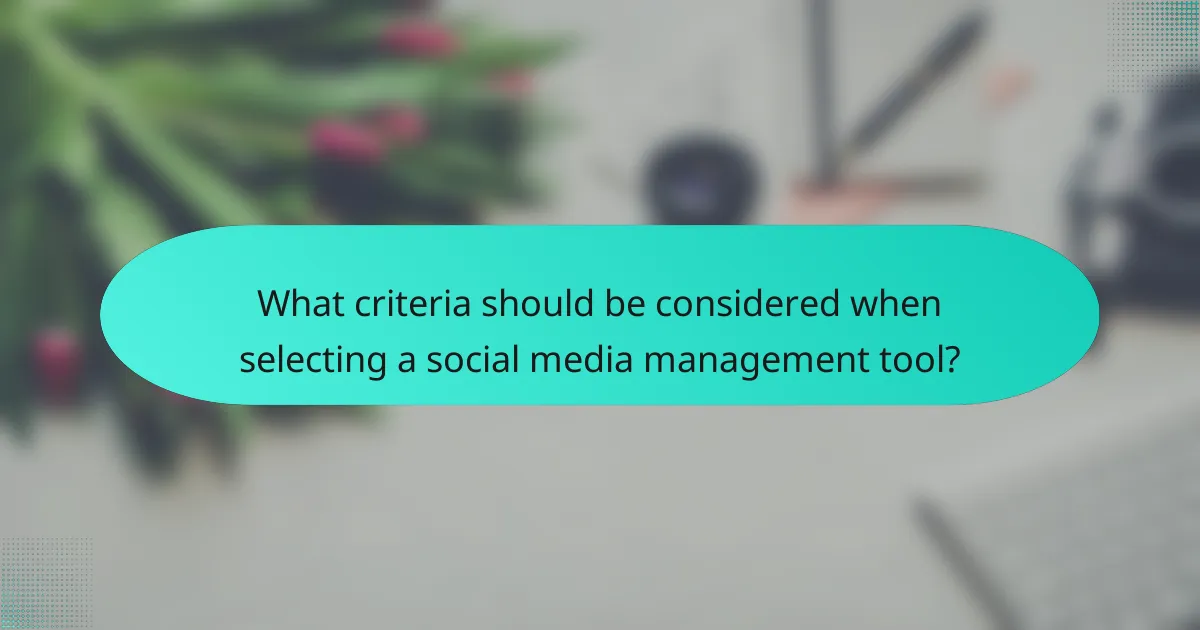What criteria should be considered when selecting a social media management tool?