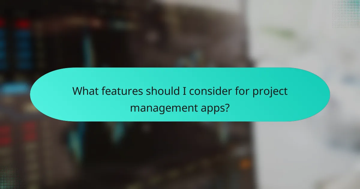 What features should I consider for project management apps?
